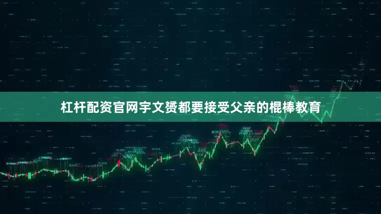 杠杆配资官网宇文赟都要接受父亲的棍棒教育