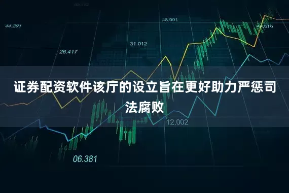 证券配资软件该厅的设立旨在更好助力严惩司法腐败