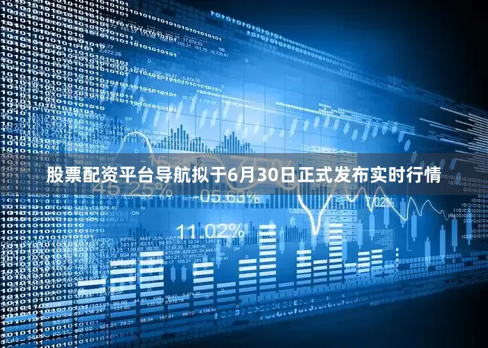 股票配资平台导航拟于6月30日正式发布实时行情