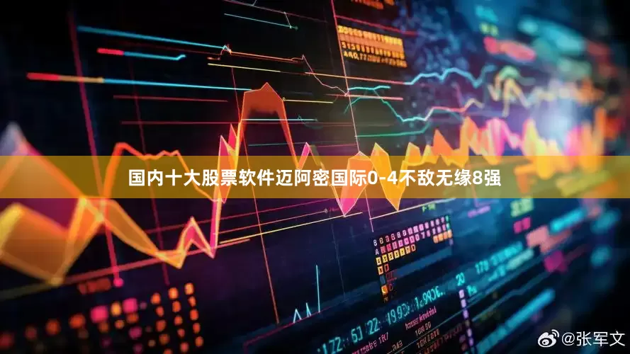 国内十大股票软件迈阿密国际0-4不敌无缘8强