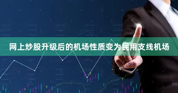 网上炒股升级后的机场性质变为民用支线机场