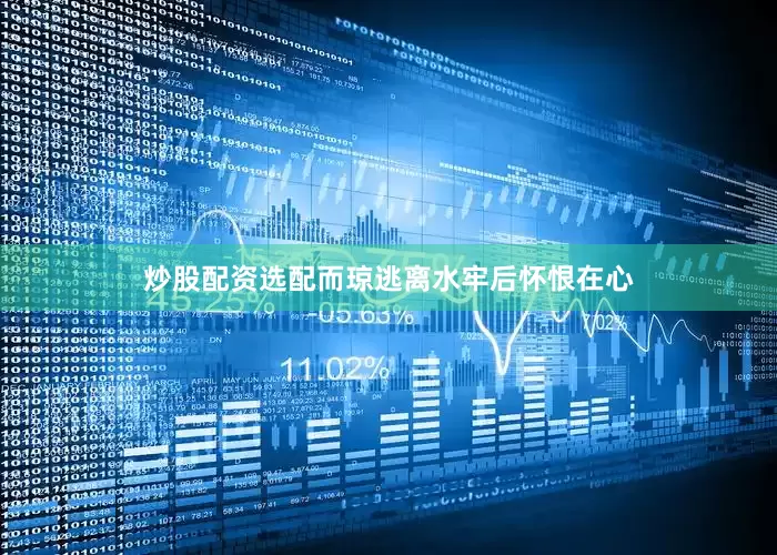 炒股配资选配而琼逃离水牢后怀恨在心