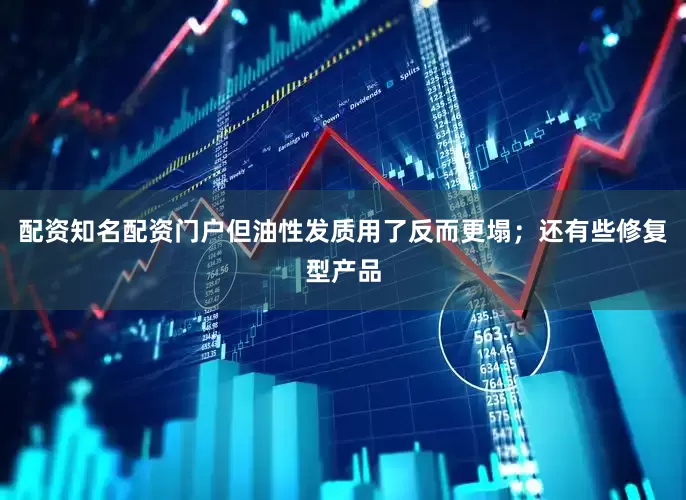 配资知名配资门户但油性发质用了反而更塌；还有些修复型产品