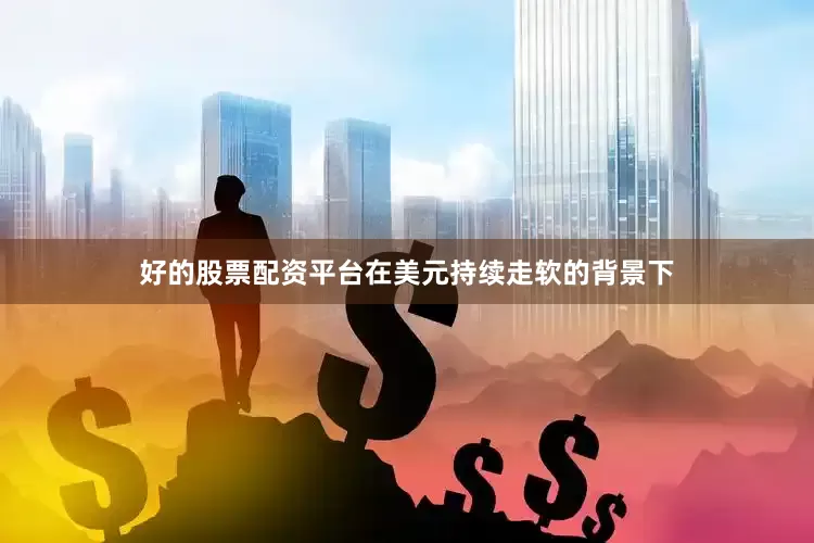 好的股票配资平台　　在美元持续走软的背景下