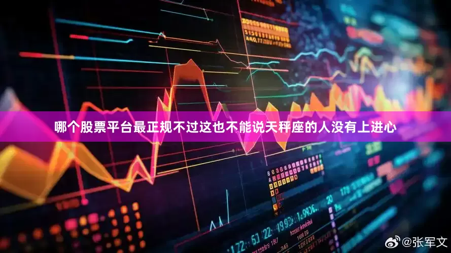 哪个股票平台最正规不过这也不能说天秤座的人没有上进心