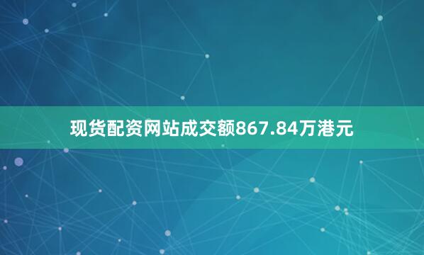 现货配资网站成交额867.84万港元