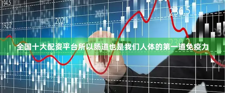 全国十大配资平台所以肠道也是我们人体的第一道免疫力