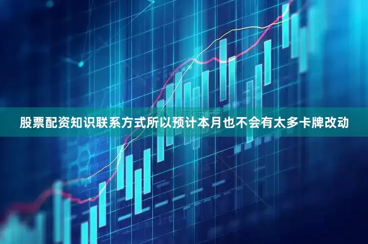 股票配资知识联系方式所以预计本月也不会有太多卡牌改动