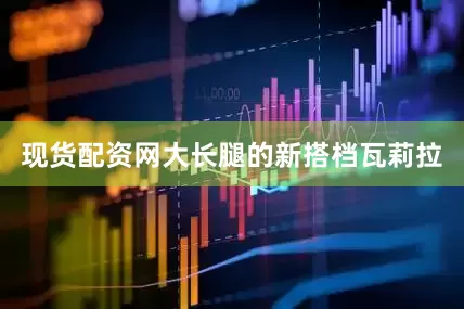 现货配资网大长腿的新搭档瓦莉拉