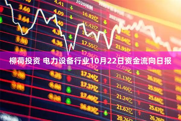 柳荷投资 电力设备行业10月22日资金流向日报