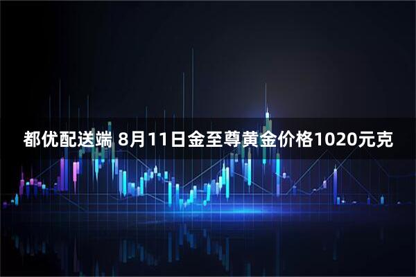 都优配送端 8月11日金至尊黄金价格1020元克