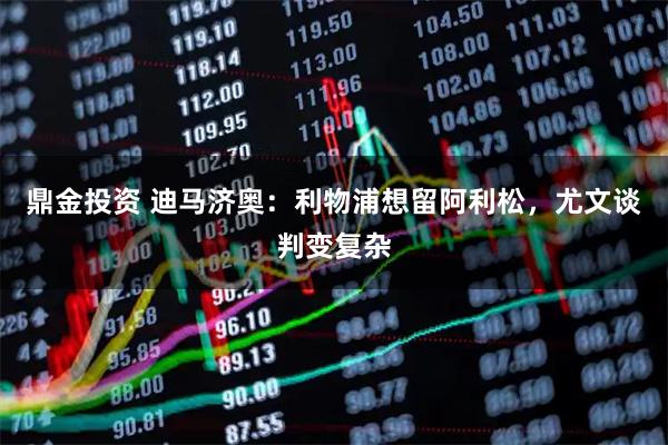 鼎金投资 迪马济奥：利物浦想留阿利松，尤文谈判变复杂