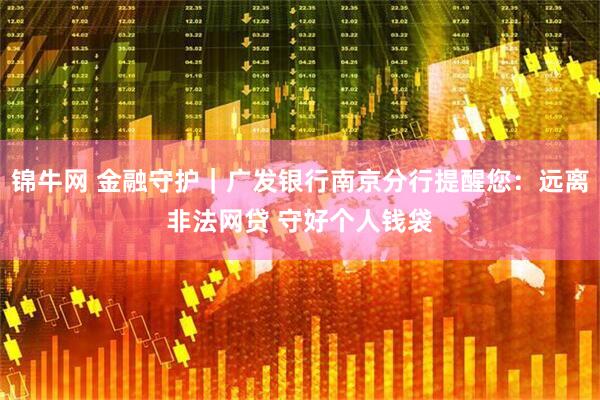 锦牛网 金融守护｜广发银行南京分行提醒您：远离非法网贷 守好个人钱袋