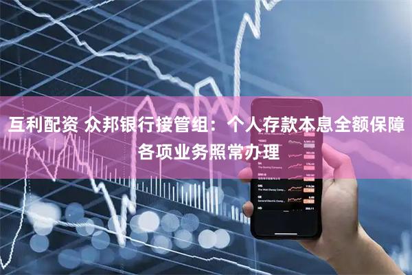 互利配资 众邦银行接管组：个人存款本息全额保障 各项业务照常办理