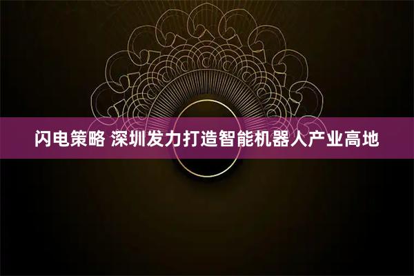 闪电策略 深圳发力打造智能机器人产业高地